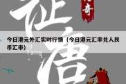 今日港元外汇实时行情（今日港元汇率兑人民币汇率）