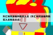 外汇如何准确判断买入点（外汇如何准确判断买入点和出价点）