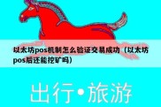 以太坊pos机制怎么验证交易成功（以太坊pos后还能挖矿吗）