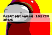 学金融外汇必备软件有哪些好（金融外汇公司值得去吗）