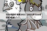 以太坊挖矿成本2021（2021年以太坊挖矿成本）