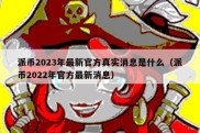 派币2023年最新官方真实消息是什么（派币2022年官方最新消息）