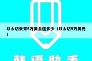 以太坊未来5万美金值多少（以太坊5万美元）