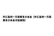 外汇盈利一万需要多少本金（外汇盈利一万需要多少本金才能赚钱）