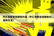 外汇管制包括哪些内容（外汇管制包括哪些内容和方法）