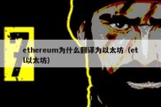 ethereum为什么翻译为以太坊（etl以太坊）