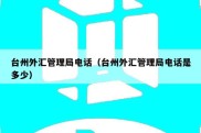 台州外汇管理局电话（台州外汇管理局电话是多少）