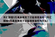 外汇额度5万美金用完了还能带现金吗（外汇额度5万美金用完了还能带现金吗为什么）