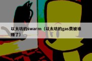 以太坊的swarm（以太坊的gas费被谁赚了）