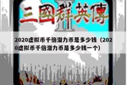 2020虚拟币千倍潜力币是多少钱（2020虚拟币千倍潜力币是多少钱一个）