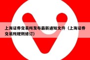 上海证券交易所发布最新通知文件（上海证券交易所规则修订）