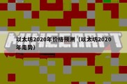 以太坊2020年价格预测（以太坊2020年走势）