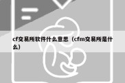 cf交易所软件什么意思（cfm交易所是什么）