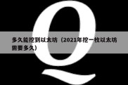 多久能挖到以太坊（2021年挖一枚以太坊需要多久）