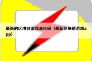 最新的区块链游戏源代码（最新区块链游戏app）