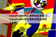 enjoytrader外汇跟单社区唐勇（enjoytrader外汇跟单社区还可以入金吗）