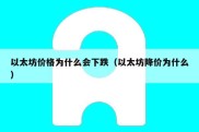 以太坊价格为什么会下跌（以太坊降价为什么）