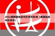 2021美联储加息对比特币影响（美国加息对比特币）