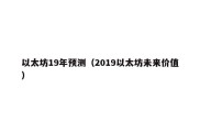 以太坊19年预测（2019以太坊未来价值）