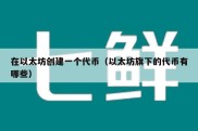 在以太坊创建一个代币（以太坊旗下的代币有哪些）