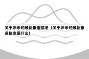 关于派币的最新报道信息（关于派币的最新报道信息是什么）