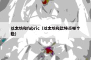 以太坊和fabric（以太坊和比特币哪个稳）