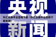 外汇兑换平台官网下载（外汇兑换平台官网下载安装）