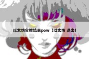 以太坊官推结束pow（以太坊 退出）