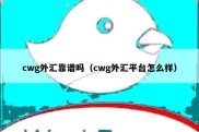 cwg外汇靠谱吗（cwg外汇平台怎么样）