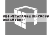 银行卡炒外汇被公安局冻结（做外汇银行卡被公安局冻结了怎么办）