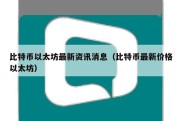 比特币以太坊最新资讯消息（比特币最新价格以太坊）