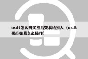 usdt怎么购买然后交易给别人（usdt买币交易怎么操作）