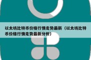 以太坊比特币价格行情走势最新（以太坊比特币价格行情走势最新分析）