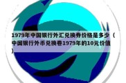 1979年中国银行外汇兑换券价格是多少（中国银行外币兑换卷1979年的10元价值）