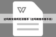 达玛斯交易所无法提币（达玛斯提币提不出）