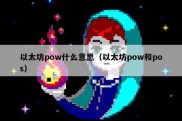 以太坊pow什么意思（以太坊pow和pos）