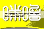 以太坊钱包imtoken怎么用（以太坊钱包imtoken官网下载）