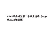 VSYS币会成为第二个以太坊吗（vsys币2021年进展）