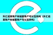 外汇结算账户和储蓄账户可以互转吗（外汇结算账户和储蓄账户可以互转吗）