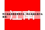 外汇自由兑换会发生什么（外汇自由化是什么意思）