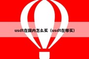 usdt在国内怎么买（usdt在哪买）