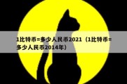 1比特币=多少人民币2021（1比特币=多少人民币2014年）