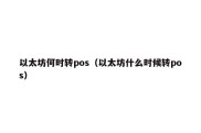 以太坊何时转pos（以太坊什么时候转pos）