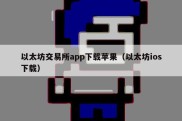 以太坊交易所app下载苹果（以太坊ios下载）