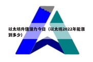 以太坊升值潜力今日（以太坊2022年能涨到多少）