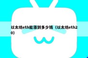 以太坊eth能涨到多少钱（以太坊eth20）