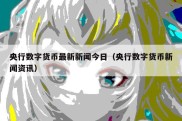 央行数字货币最新新闻今日（央行数字货币新闻资讯）