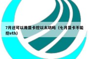 7月还可以用显卡挖以太坊吗（七月显卡不能挖eth）