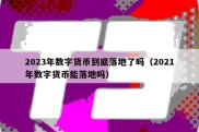 2023年数字货币到底落地了吗（2021年数字货币能落地吗）