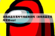 渤海商品交易所亏钱能挽回吗（渤海商品交易所官网app）